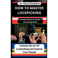 How to Master Lockpicking: A Comprehensive Guide To Unlocking Skills: Unleash The Art Of Lockpicking And Impress Your Friends - Paperback