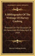 A Bibliography of the Writings of Harvey Cushing: Prepared on the Occasion of His Seventieth Birthday April 8, 1939 - Hardcover