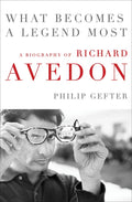 What Becomes a Legend Most: A Biography of Richard Avedon - Hardcover