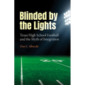Blinded by the Lights: Texas High School Football and the Myth of Integration - Hardcover