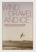 Wind, Gravel and Ice: Memoir of my Opa as a Canadian Soldier in Iceland during the Second World War - Hardcover