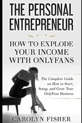 The Personal Entrepreneur: How to Explode Your Income With OnlyFans: The Complete Guide on How to Start, Setup, and Grow Your OnlyFans Business - Paperback