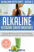 Alkaline Ketogenic Green Smoothies: Creamy & Delicious, Low-Carb, Low Sugar Green Smoothie Recipes for Weight Loss, Beauty and Health - Paperback