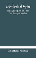 A text-book of physics: electricity and magnetism Parts I and II Static electricity and magnetism - Hardcover