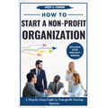 How to Start a Non-profit Organization: A Step-by-Step Guide to Nonprofit Startup Success - Paperback