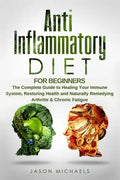 Anti-Inflammatory Diet for Beginners: The Complete Guide to Healing Your Immune System, Restoring Health and Naturally Remedying Arthritis & Chronic F - Paperback
