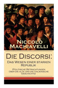 Die Discorsi: Das Wesen einer starken Republik (Politische Betrachtungen über die alte und die italienische Geschichte): Gedanken zu - Paperback