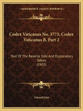 Codex Vaticanus No. 3773, Codex Vaticanus B, Part 2: Text of the Reverse Side and Explanatory Tables (1903) - Paperback