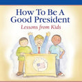 How To Be A Good President: Lessons from Kids - Paperback