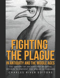 Fighting the Plague in Antiquity and the Middle Ages: The History of Ancient and Medieval Efforts to Prevent the Spread of Diseases - Paperback