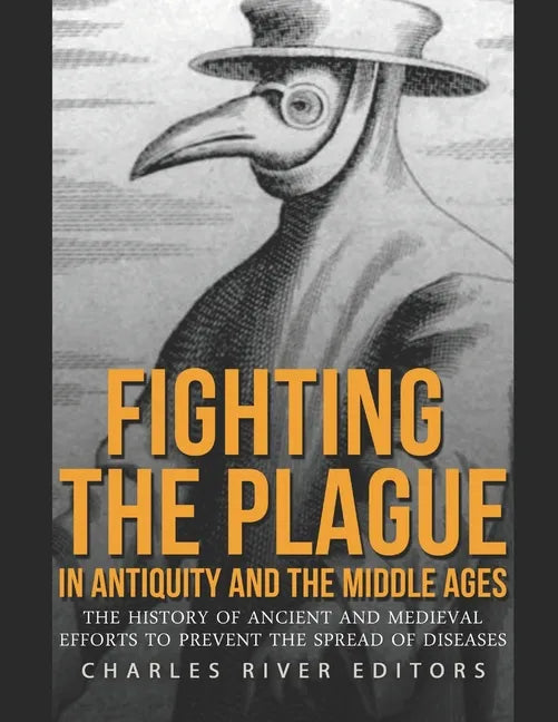 Fighting the Plague in Antiquity and the Middle Ages: The History of Ancient and Medieval Efforts to Prevent the Spread of Diseases - Paperback