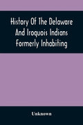 History Of The Delaware And Iroquois Indians Formerly Inhabiting The Middle States, With Various Anecdotes Illustrating Their Manners And Customs. Emb - Paperback