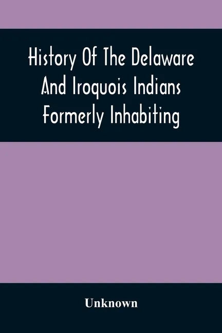 History Of The Delaware And Iroquois Indians Formerly Inhabiting The Middle States, With Various Anecdotes Illustrating Their Manners And Customs. Emb - Paperback