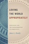 Loving the World Appropriately: Persuasion and the Transformation of Subjectivity - Hardcover