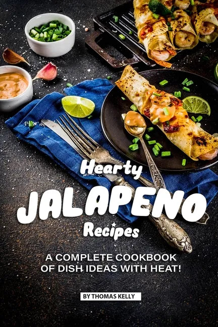 Hearty Jalapeno Recipes: A Complete Cookbook of Dish Ideas with HEAT! - Paperback