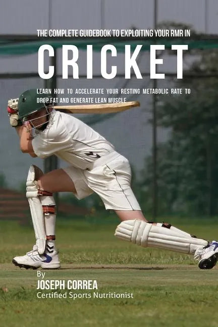 The Complete Guidebook to Exploiting Your RMR in Cricket: Learn How to Accelerate Your Resting Metabolic Rate to Drop Fat and Generate Lean Muscle - Paperback