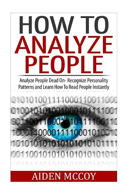 How To Analyze People: Analyze People Dead On - Recognize Personality Patterns and Learn How To Read People Instantly - Paperback