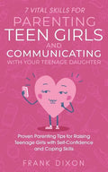 7 Vital Skills for Parenting Teen Girls and Communicating with Your Teenage Daughter: Proven Parenting Tips for Raising Teenage Girls with Self-Confid - Paperback