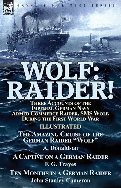 Wolf: Raider! Three Accounts of the Imperial German Navy Armed Commerce Raider, SMS Wolf, During the First World War-The Amazing Cruise of the German - Paperback