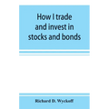 How I trade and invest in stocks and bonds: being some methods evolved and adopted during my thirty-three years experience in Wall street - Paperback