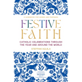Festive Faith: Catholic Celebrations Through the Year and Around the World - Paperback