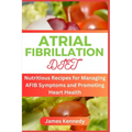 Atrial Fibrillation Diet: Nutritious Recipes for Managing AFIB Symptoms and Promoting Heart Health - Paperback