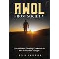 AWOL From Society: Unchained: Finding Freedom in The Concrete Jungle - Hardcover