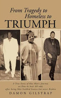 From Tragedy to Homeless to Triumph: A True Story of One Man's Journey on How He Beat All Odds After Being Shot Stabbed Beaten But Never Broken - Paperback