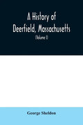 A History of Deerfield, Massachusetts: the times when the people by whom it was settled, unsettled and resettled; With a Special Study of the Indian W - Paperback