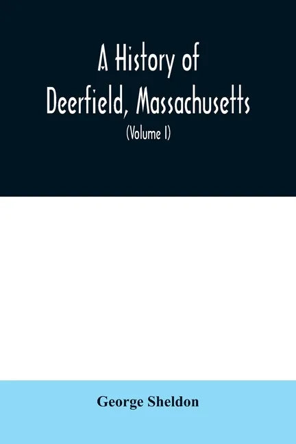 A History of Deerfield, Massachusetts: the times when the people by whom it was settled, unsettled and resettled; With a Special Study of the Indian W - Paperback