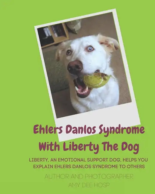 Ehlers Danlos Syndrome With Liberty The Dog: Liberty the Ehlers Danlos Dog Liberty, an Emotional Support Dog, Helps You Explain Ehlers Danlos Syndrome - Paperback