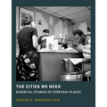 The Cities We Need: Essential Stories of Everyday Places - Hardcover