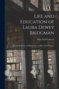 Life and Education of Laura Dewey Bridgman: the Deaf, Dumb, and Blind Girl / by Mary Swift Lamson. - Paperback