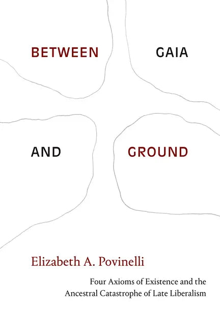 Between Gaia and Ground: Four Axioms of Existence and the Ancestral Catastrophe of Late Liberalism - Paperback