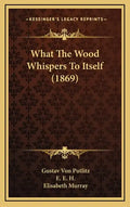 What the Wood Whispers to Itself (1869) - Hardcover