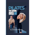 Pilates for Seniors Over 60: The Ultimate Guide to Staying Fit and Healthy in Your Senior Years - Paperback