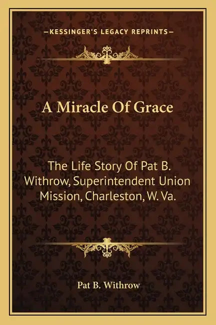 A Miracle of Grace: The Life Story of Pat B. Withrow, Superintendent Union Mission, Charleston, W. Va. - Paperback