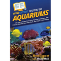 HowExpert Guide to Aquariums: 101 Tips to Learn How to Set Up Your Aquarium, Add Fishes, Maintain Your Fish Tank, and Enjoy Fishkeeping - Paperback