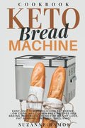 Keto Bread Machine Cookbook: Easy, Quick, and Delicious Ketogenic, Low Carb, and Gluten-Free Recipes for Baking Homemade Bread in a Bread Maker for - Paperback