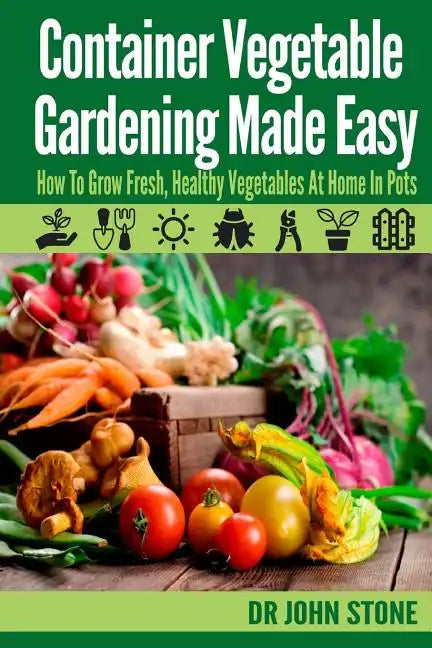 Container Vegetable Gardening Made Easy: How To Grow Fresh, Healthy Vegetables At Home In Pots - Paperback