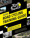 Tour de France Road Cycling Training Guide: Everything You Need to Know to Ride Like the Professionals - Paperback