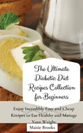 The Ultimate Diabetic Diet Recipes Collection for Beginners: Enjoy Incredibly Easy and Cheap Recipes to Eat Healthy and Manage Your Weight - Hardcover