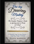 Drawing: One Day Drawing Mastery: The Complete Beginner's Guide to Learning to Draw in Under 1 Day! A Step by Step Process to L - Paperback