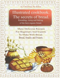 Illustrated Cookbook. The Secrets of Bread. Kneading, Rising and Baking of the Best Organic Bread.: Many Delicious Recipes For Beginners And Experts T - Paperback