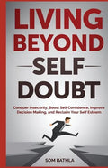 Living Beyond Self Doubt: Conquer Insecurity, Boost Self Confidence, Improve Decision Making, and Reclaim Your Self Esteem - Paperback
