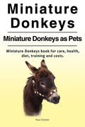 Miniature Donkeys. Miniature Donkeys as Pets. Miniature Donkeys book for care, health, diet, training and costs. - Paperback