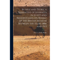 By Nile and Tigris, a Narrative of Journeys in Egypt and Mesopotamia on Behalf of the British Museum Between the Years 1886 and 1913 - Paperback