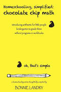 Homeschooling, simplified: chocolate chip math: introducing arithmetic for little people, kindergarten to grade three, without programs or workbooks - Paperback