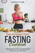 The Intermittent Fasting Cookbook: A Complete Guide For Weight Loss And Healthy Diet For Beginners Using 16/8 Intermittent Fasting Plus Over 100 Meal - Paperback