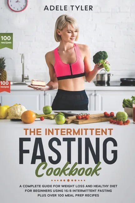 The Intermittent Fasting Cookbook: A Complete Guide For Weight Loss And Healthy Diet For Beginners Using 16/8 Intermittent Fasting Plus Over 100 Meal - Paperback